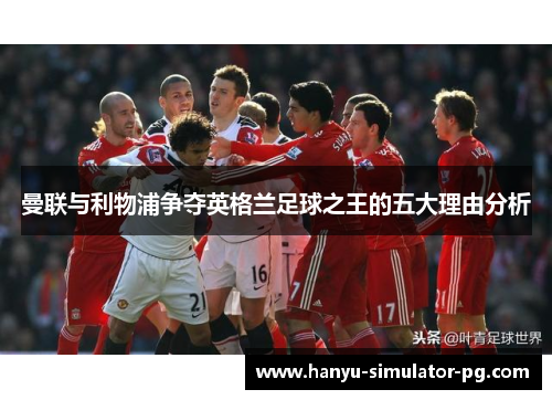 曼联与利物浦争夺英格兰足球之王的五大理由分析