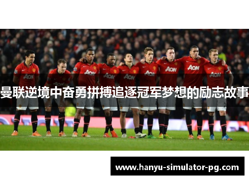 曼联逆境中奋勇拼搏追逐冠军梦想的励志故事