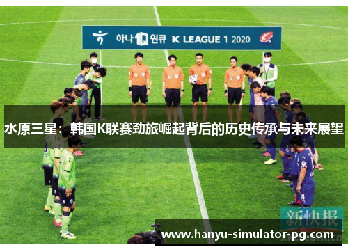 水原三星：韩国K联赛劲旅崛起背后的历史传承与未来展望