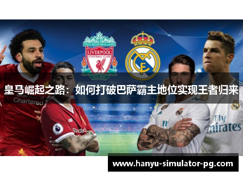 皇马崛起之路：如何打破巴萨霸主地位实现王者归来