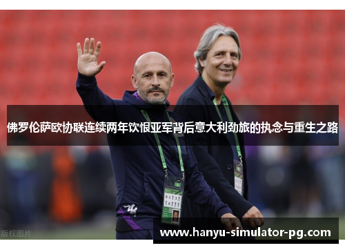 佛罗伦萨欧协联连续两年饮恨亚军背后意大利劲旅的执念与重生之路