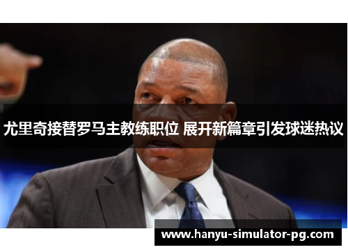 尤里奇接替罗马主教练职位 展开新篇章引发球迷热议