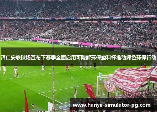 拜仁安联球场宣布下赛季全面启用可降解环保塑料杯推动绿色环保行动