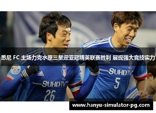 悉尼 FC 主场力克水原三星迎亚冠精英联赛胜利 展现强大竞技实力