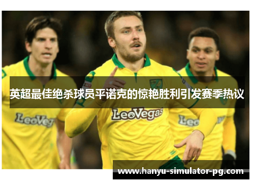 英超最佳绝杀球员平诺克的惊艳胜利引发赛季热议