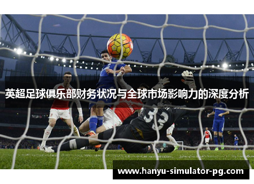 英超足球俱乐部财务状况与全球市场影响力的深度分析