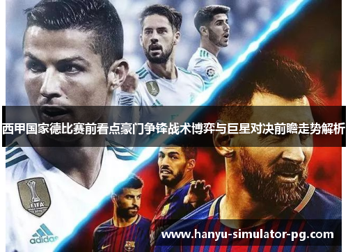 西甲国家德比赛前看点豪门争锋战术博弈与巨星对决前瞻走势解析
