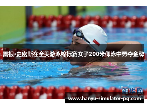 雷根·史密斯在全美游泳锦标赛女子200米仰泳中勇夺金牌 雷根·史密斯在全美游泳锦标赛女子200米仰泳中勇夺金牌