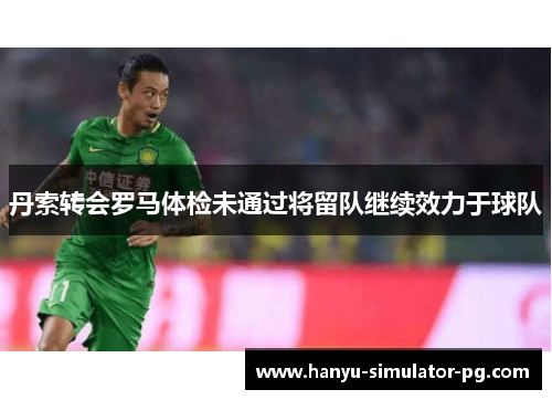 丹索转会罗马体检未通过将留队继续效力于球队 丹索转会罗马体检未通过将留队继续效力于球队