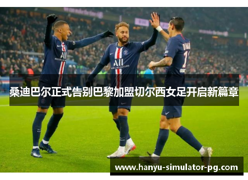 桑迪巴尔正式告别巴黎加盟切尔西女足开启新篇章 桑迪巴尔正式告别巴黎加盟切尔西女足开启新篇章