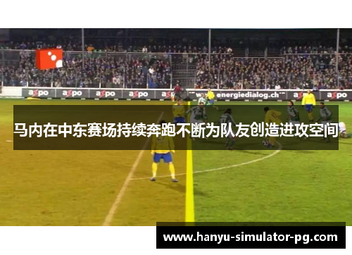 马内在中东赛场持续奔跑不断为队友创造进攻空间 马内在中东赛场持续奔跑不断为队友创造进攻空间
