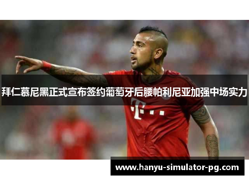 拜仁慕尼黑正式宣布签约葡萄牙后腰帕利尼亚加强中场实力 拜仁慕尼黑正式宣布签约葡萄牙后腰帕利尼亚加强中场实力