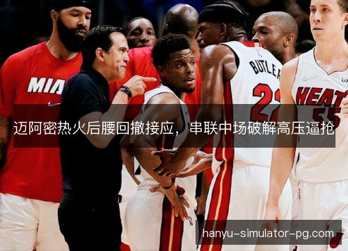 迈阿密热火后腰回撤接应,串联中场破解高压逼抢 迈阿密热火后腰回撤接应,串联中场破解高压逼抢